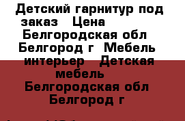 Детский гарнитур под заказ › Цена ­ 65 000 - Белгородская обл., Белгород г. Мебель, интерьер » Детская мебель   . Белгородская обл.,Белгород г.